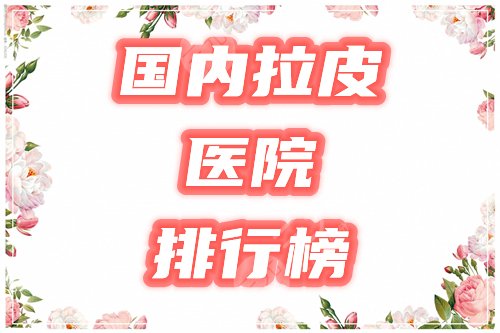 國(guó)內(nèi)拉皮手術(shù)醫(yī)院排行榜