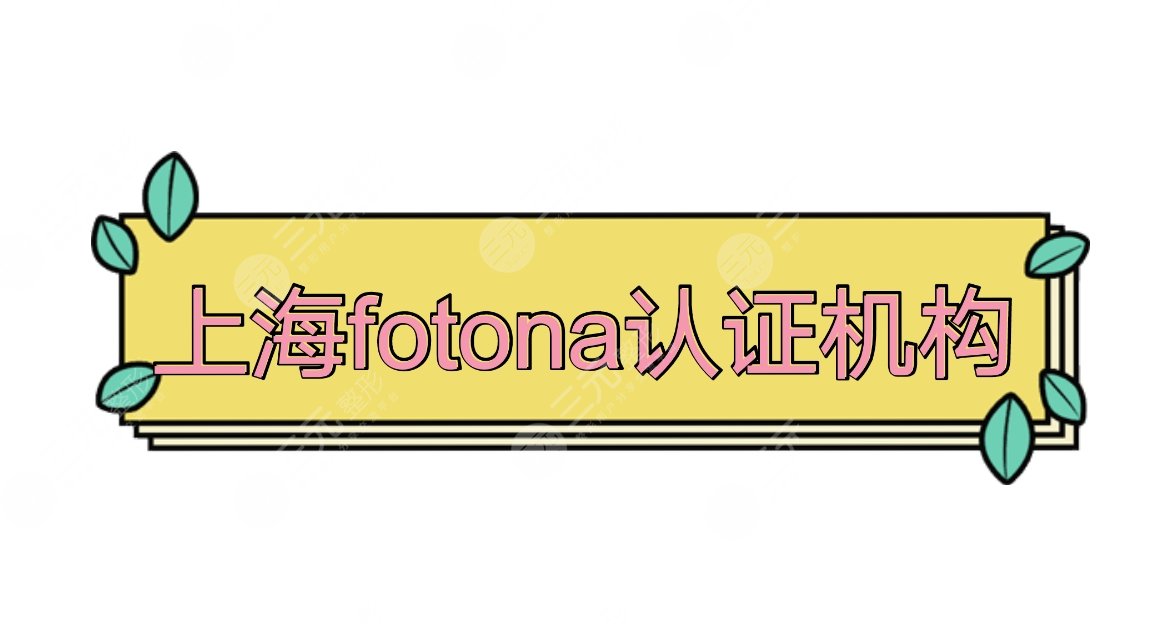 上海fotona認(rèn)證機(jī)構(gòu)盤點(diǎn)|上海華美、薇琳、美萊實(shí)力口碑pk~附價(jià)格表