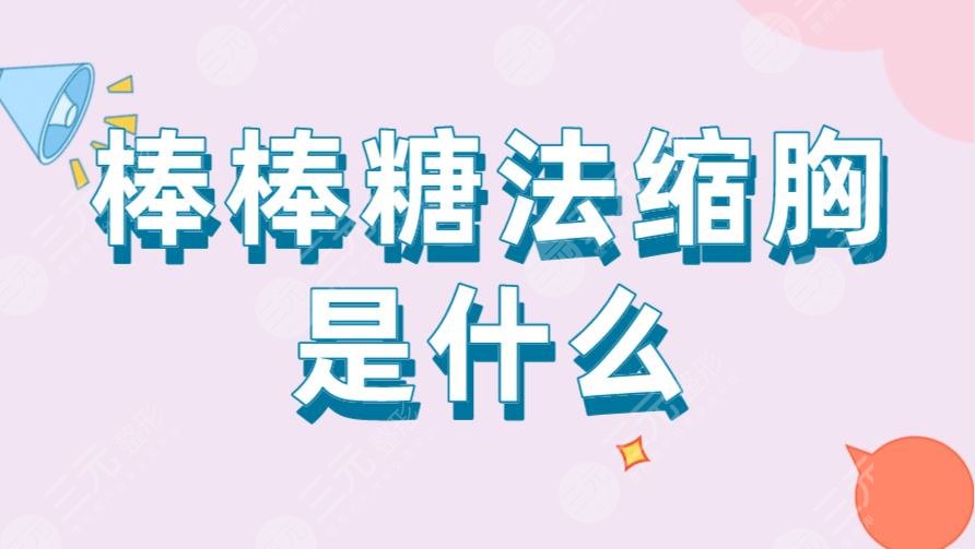 棒棒糖法縮胸是什么？多久可以恢復？附術后注意事項及手術科普
