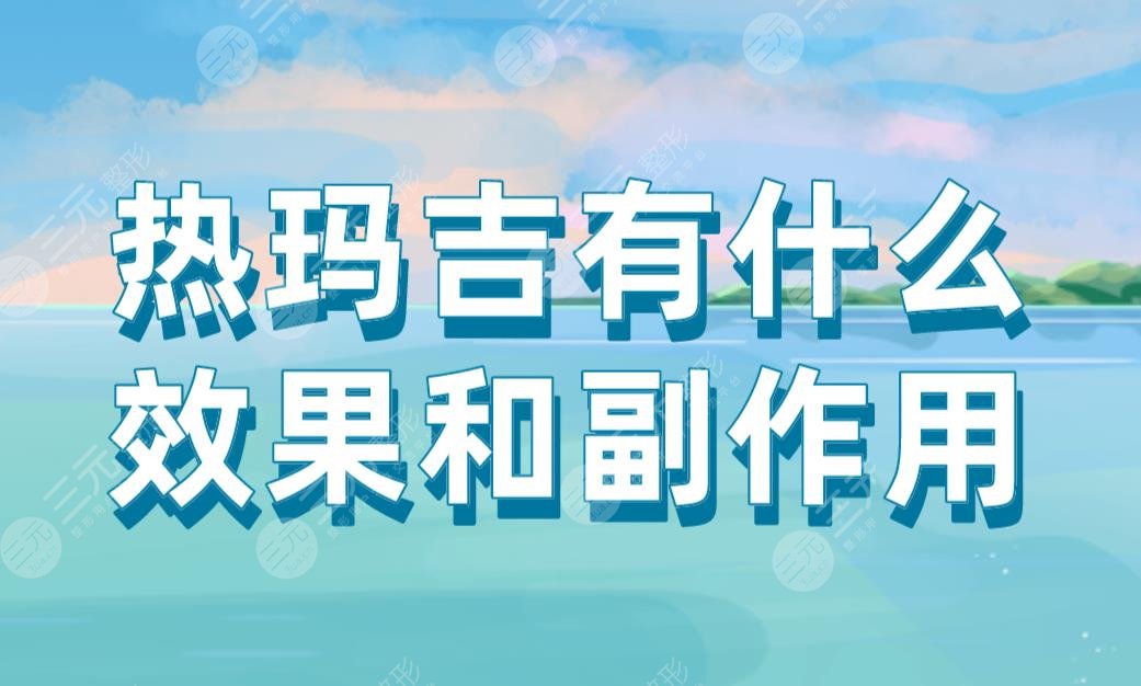 熱瑪吉有什么果和副作用？能維持多久？附熱瑪吉價格表