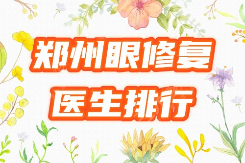 鄭州眼修復(fù)好的專家醫(yī)生排行榜