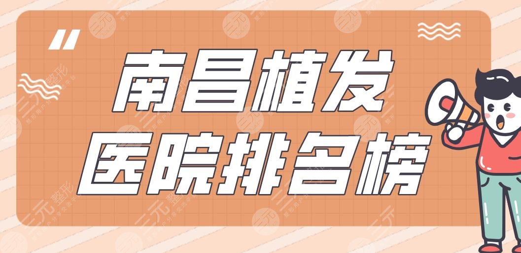 南昌植發(fā)醫(yī)院排名榜|十二醫(yī)院、大麥植發(fā)、碧蓮盛植發(fā)等實(shí)力上榜！