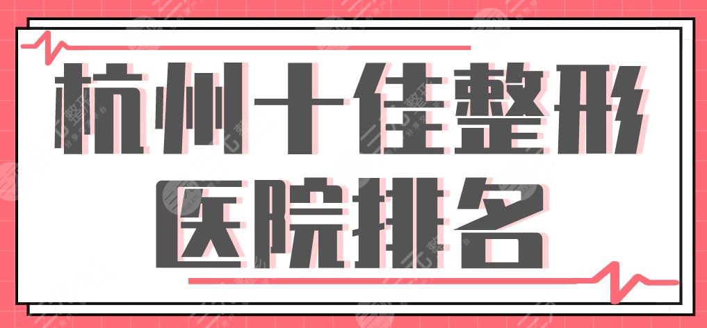 杭州十佳整形醫(yī)院排名|美萊、時光、格萊美、華山連天美等上榜！