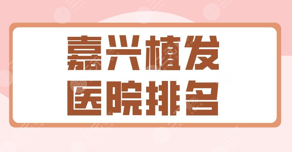 2022嘉興植發(fā)醫(yī)院排名|曙光植發(fā)、藝星植發(fā)、新生植發(fā)等上榜！