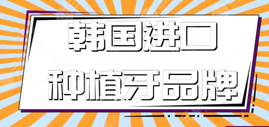 韓國(guó)進(jìn)口種植牙品牌哪種比較好？韓國(guó)種植牙品牌大全，有你心儀的嗎？