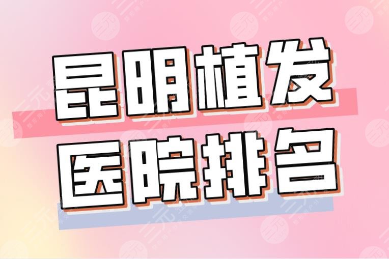 2022昆明植發(fā)醫(yī)院排名|昆明碧蓮盛和大麥哪個(gè)好？新生靠譜嗎？