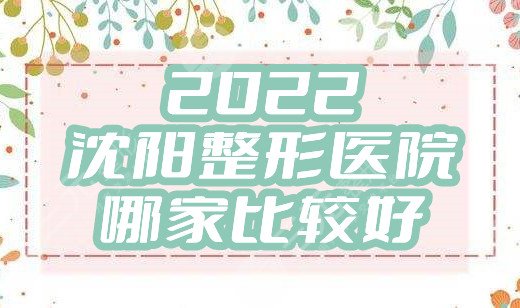 2022沈陽整形醫(yī)院哪家比較好