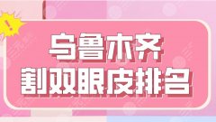 2022烏魯木齊割雙眼皮排名|新醫(yī)大附一院、新疆整形、伊麗莎白等上榜！