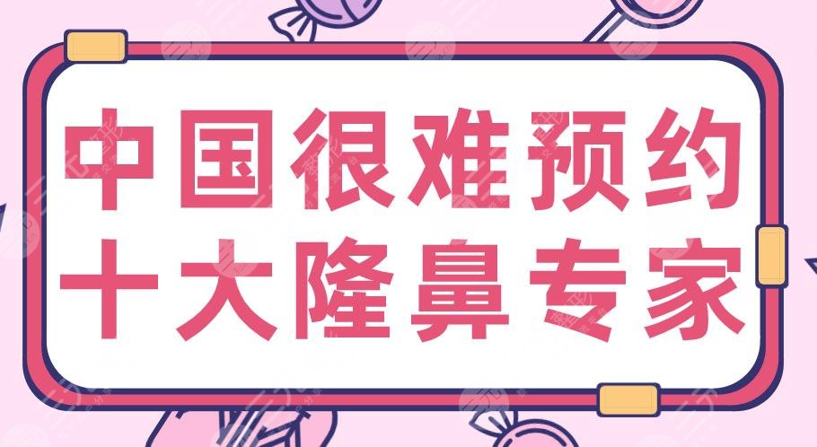 中國很難預(yù)約十大隆鼻專家名單！2020隆鼻醫(yī)生：李超、胡彬、萬曉楠等上榜！