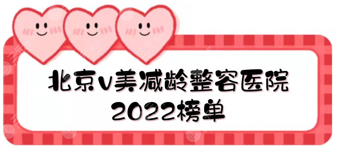 北京v美減齡整容醫(yī)院2022榜單|加減美、新星靚、華韓等上榜！價格一覽