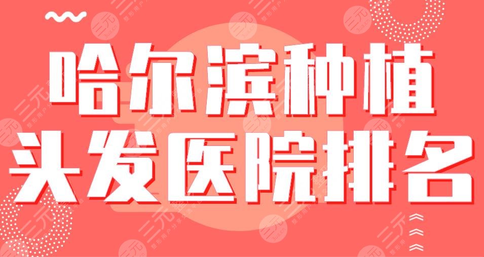 哈爾濱種植頭發(fā)醫(yī)院排名|藝星植發(fā)、大麥微針植發(fā)、瑞麗植發(fā)等哪家好？