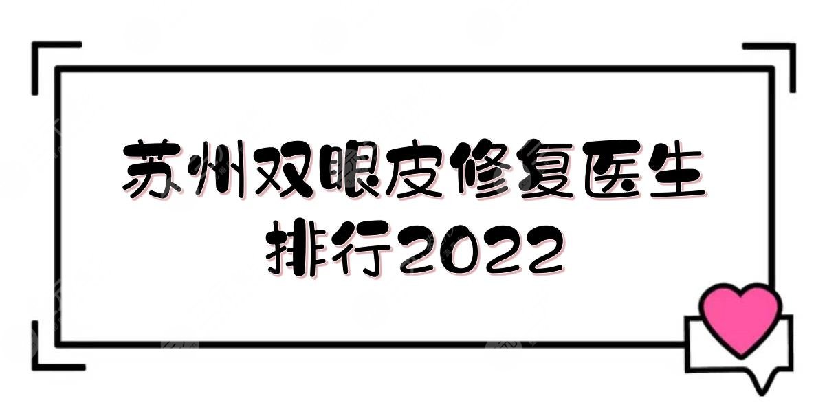 蘇州雙眼皮修復(fù)醫(yī)生排行2022:賈立平/沈國(guó)良/鐘蕾等上榜！美眼術(shù)前攻略~