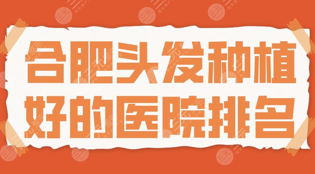 合肥頭發(fā)種植好的醫(yī)院排名|長(zhǎng)庚醫(yī)院、源森植發(fā)、曙光植發(fā)、新生植發(fā)哪家好？