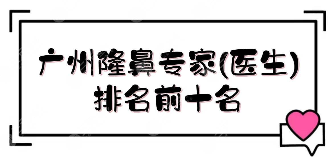 廣州隆鼻專家(醫(yī)生)排名前十名:蘇愛云&王晉煌&王原路等！坐診知名醫(yī)院~