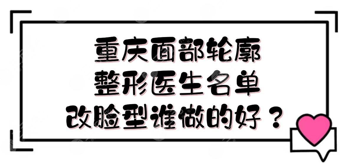 重慶面部輪廓整形醫(yī)生|改臉型誰做的好？王濤\王珍祥\夏德林等介紹！