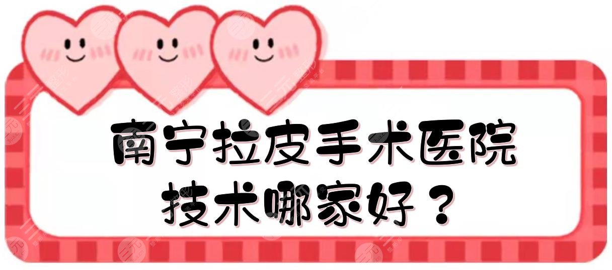 南寧拉皮手術的醫(yī)院:東方醫(yī)療&華美&愛思特等，技術哪家好？附價格表
