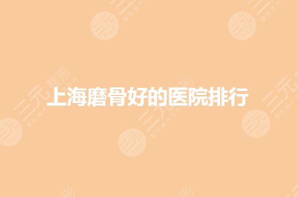 上海磨骨醫(yī)院排行哪家好？面部輪廓整形公立醫(yī)院有哪些？