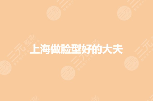 上海做臉型好的大夫有哪些？蘇薇潔、韋敏等哪個好？