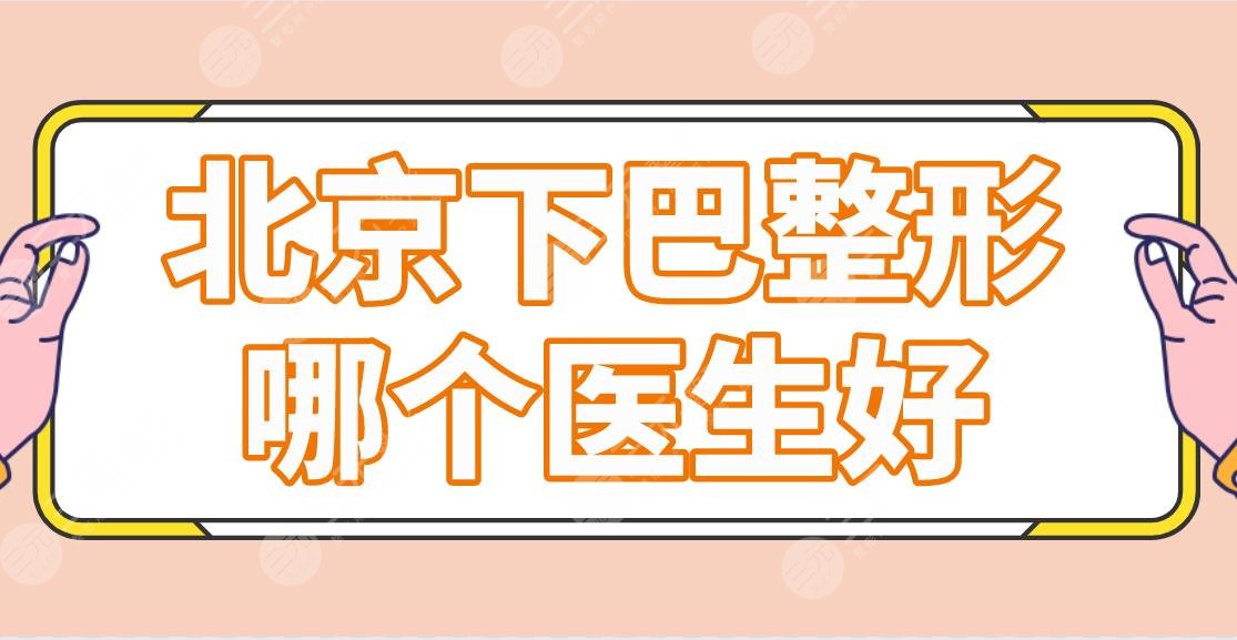 北京下巴整形哪個醫(yī)生好？專家名單盤點(diǎn)！胡金天、李敏、朱金成怎么樣？