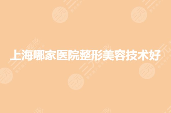 上海哪家醫(yī)院整形美容技術(shù)好？排名前三哪家好？