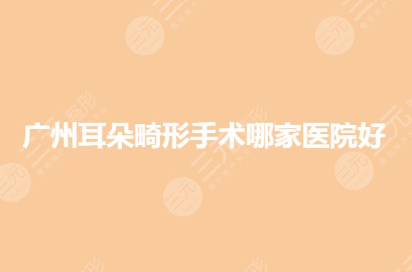 廣州耳朵畸形手術(shù)哪家醫(yī)院好？耳部矯正整形公立醫(yī)院有哪些？