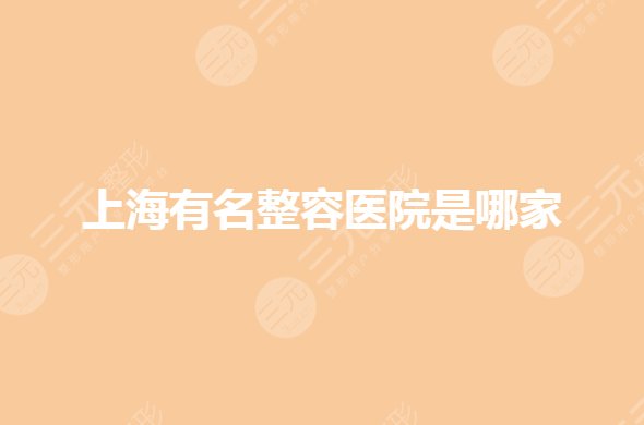 上海有名整容醫(yī)院是哪家？整形醫(yī)院排名前三的哪家好？