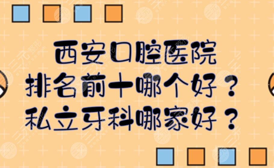 西安口腔醫(yī)院排名前十哪個好？私立牙科哪家好？