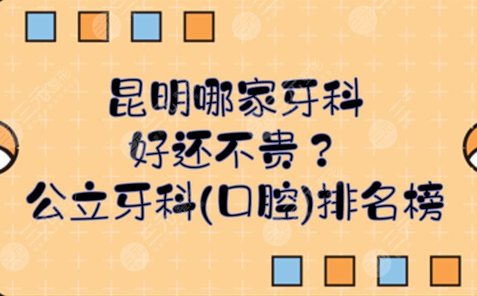昆明哪家牙科好還不貴？公立牙科(口腔)排名榜有哪幾家？