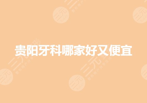貴陽牙科哪家技術好又便宜？私立口腔醫(yī)院排名有哪些？