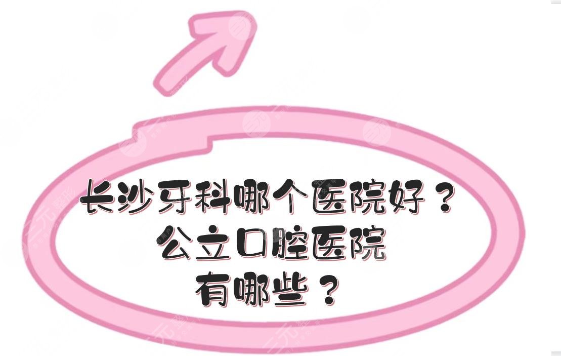 長沙牙科哪個醫(yī)院好？公立口腔醫(yī)院有哪些？