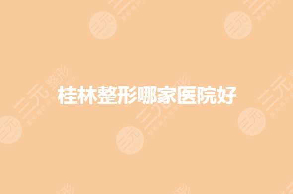 桂林整形醫(yī)院哪家比較好？三甲整形科室有哪些？