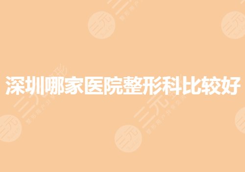 深圳哪家醫(yī)院整形科比較好？整形醫(yī)院排名前三的有哪些？