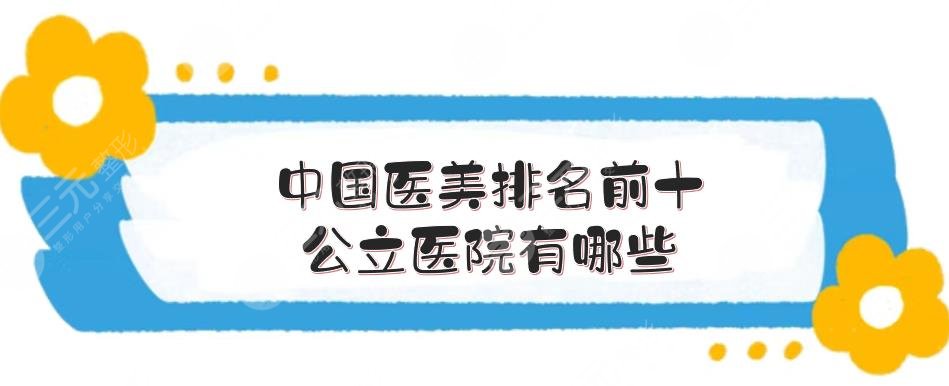 中國醫(yī)美排名前十的公立醫(yī)院有哪些?整形醫(yī)院排名前三的哪家好?
