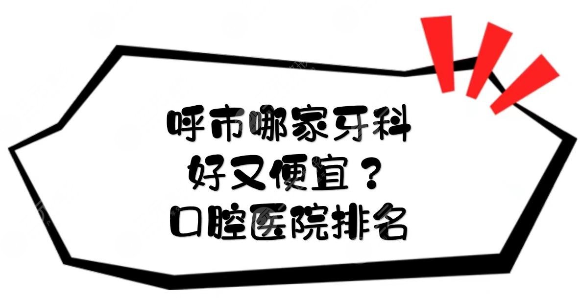 呼市哪家牙科好又便宜？口腔醫(yī)院排名！附醫(yī)院地址\熱門專家等信息~
