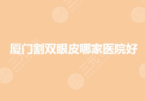 廈門割雙眼皮哪家醫(yī)院好？廈門眼部手術(shù)要去哪里做？