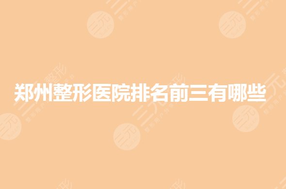 鄭州整形醫(yī)院排名前三的有哪些？正規(guī)的整形醫(yī)院哪家好？
