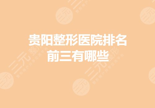 貴陽整形醫(yī)院排名前三有哪些？貴陽公立美容整形哪家好？