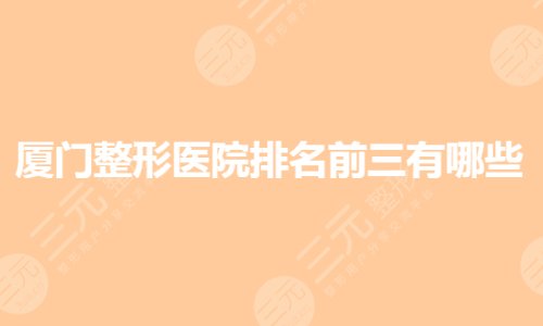 廈門整形醫(yī)院排名前三的有哪些？公立整形醫(yī)院哪個好？