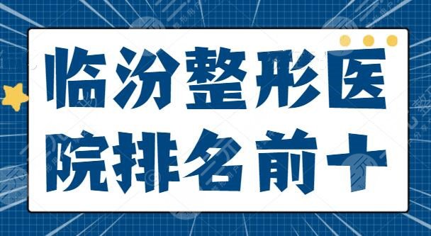 臨汾整形醫(yī)院排名前十全新：伊萊美和美妍包攬前三，科室技術(shù)高低剖析一下