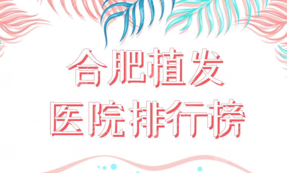 合肥植發(fā)醫(yī)院排行榜新榜單上線！曙光植發(fā)和大麥植發(fā)那個(gè)好？附價(jià)格表