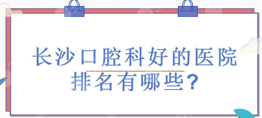 長沙口腔科好的醫(yī)院排名有哪些?長沙口腔私立醫(yī)院有哪些?