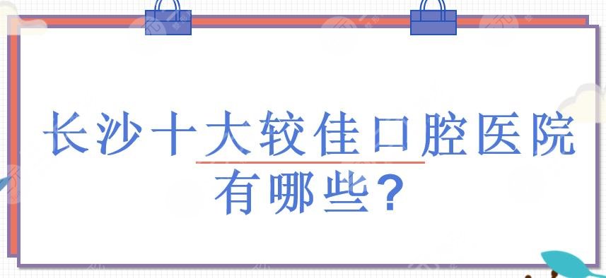 長沙十大較佳口腔醫(yī)院有哪些?長沙牙科哪個醫(yī)院好?