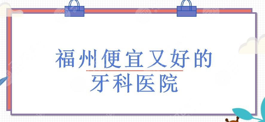 福州便宜又好的牙科醫(yī)院有哪些？福州口腔醫(yī)院哪家好？