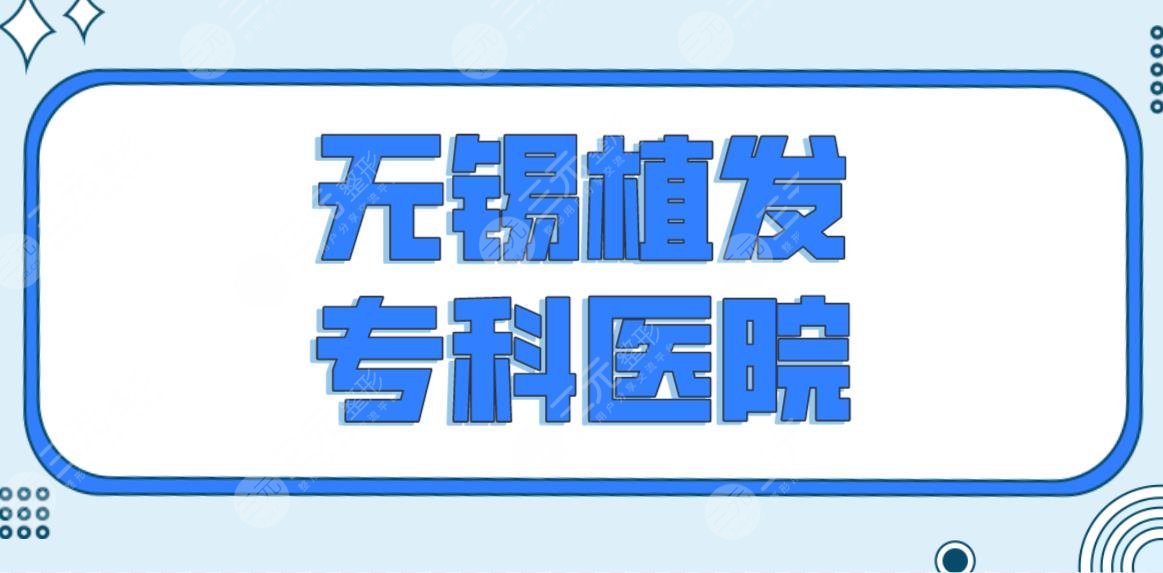 無錫植發(fā)?？漆t(yī)院名單前五排名來啦！百年和雍禾哪個好？附植發(fā)價格表