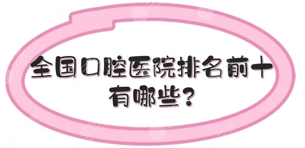 全國口腔醫(yī)院排名前十有哪些?哪里的牙科醫(yī)院出名?