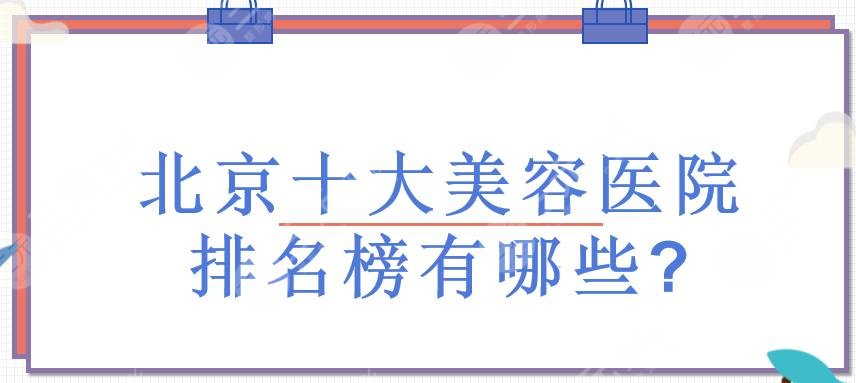 北京十大美容醫(yī)院排名榜有哪些?整形醫(yī)院排名前三的哪家好?