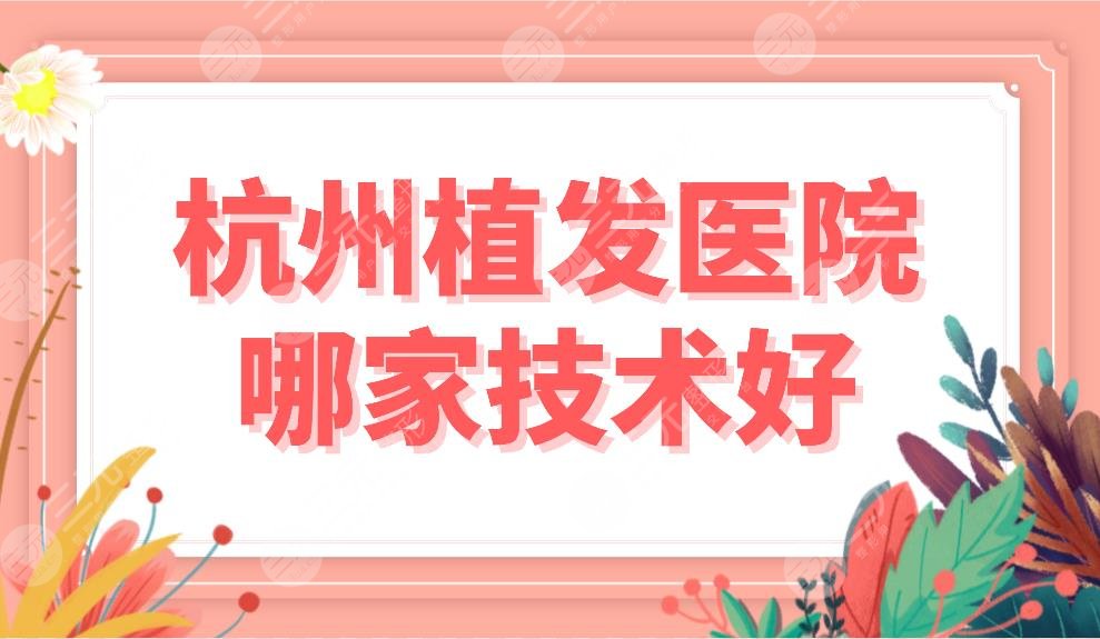 杭州植發(fā)醫(yī)院哪家技術(shù)好？植發(fā)醫(yī)院排名榜|首瑞、雍禾、新生等上榜！