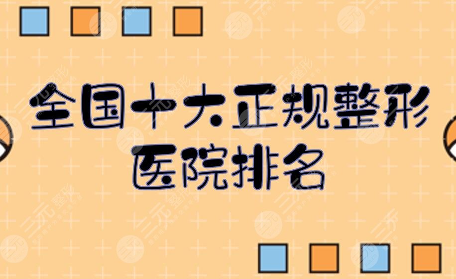 全國(guó)十大正規(guī)整形醫(yī)院排名有哪些?排名前三的哪家好?
