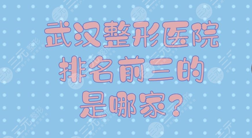 武漢整形醫(yī)院排名前三的是哪家？武漢整形醫(yī)療美容醫(yī)院哪里好？