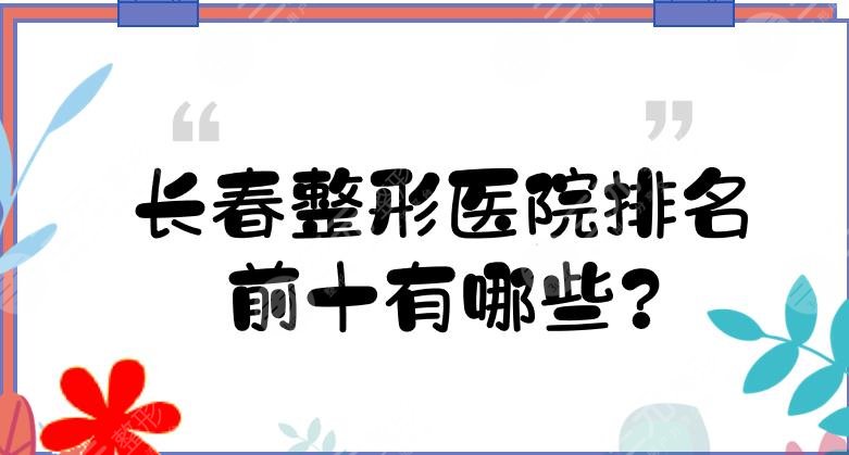 長春整形醫(yī)院排名前十有哪些?長沙正規(guī)醫(yī)美哪家好?